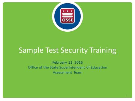 Sample Test Security Training February 11; 2016 Office of the State Superintendent of Education Assessment Team 1.