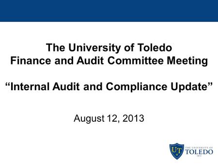 The University of Toledo Finance and Audit Committee Meeting “Internal Audit and Compliance Update” August 12, 2013.