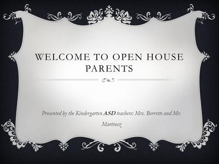 WELCOME TO OPEN HOUSE PARENTS Presented by the Kindergarten ASD teachers: Mrs. Berrette and Mr. Martinez.