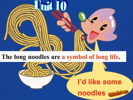 I’d like some noodles. The long noodles are a symbol of long life.