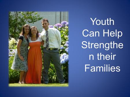 Youth Can Help Strengthe n their Families. Families Can Be Together Forever Click on camera to view video.