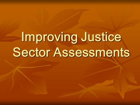 Improving Justice Sector Assessments. Insanity: doing the same thing over and over, while expecting the outcome to be different.