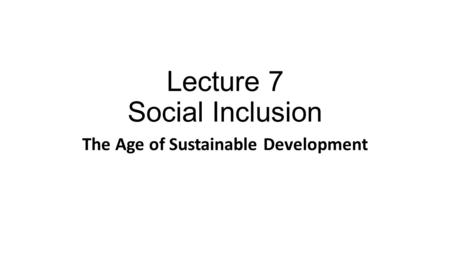 Lecture 7 Social Inclusion The Age of Sustainable Development.