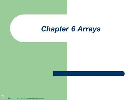 Chapter 6 Arrays 1 Fall 2012 CS2302: Programming Principles.