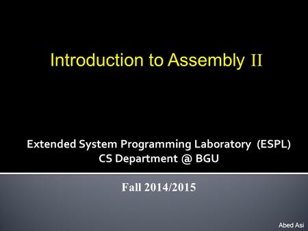 Introduction to Assembly II Abed Asi Extended System Programming Laboratory (ESPL) CS BGU Fall 2014/2015.