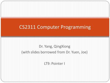 Dr. Yang, QingXiong (with slides borrowed from Dr. Yuen, Joe) LT9: Pointer I CS2311 Computer Programming.