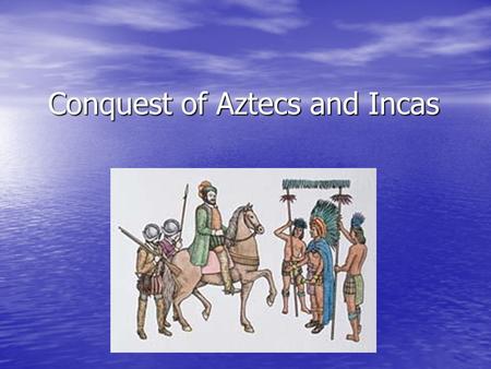 Conquest of Aztecs and Incas. What drove Spaniard’s to adventure onto the mainland of the Americas?