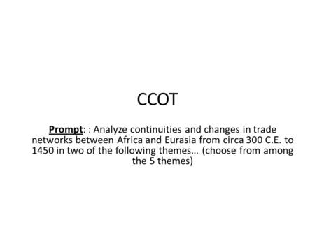 CCOT Prompt: : Analyze continuities and changes in trade networks between Africa and Eurasia from circa 300 C.E. to 1450 in two of the following themes…