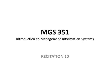 MGS 351 Introduction to Management Information Systems RECITATION 10.