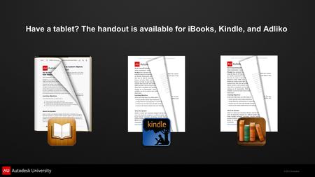 © 2012 Autodesk Have a tablet? The handout is available for iBooks, Kindle, and Adliko.