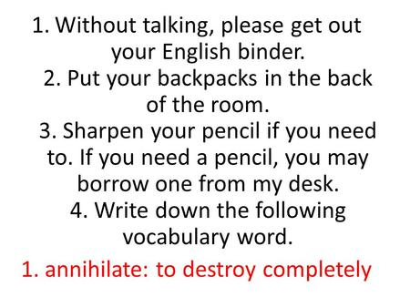 1.Without talking, please get out your English binder. 2. Put your backpacks in the back of the room. 3. Sharpen your pencil if you need to. If you need.