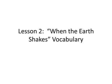 Lesson 2: “When the Earth Shakes” Vocabulary. Body Wave – an earthquake wave that travels through the body of the earth rather than on its surface. Examples.