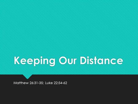 Keeping Our Distance Matthew 26:31-35; Luke 22:54-62.