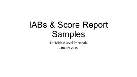 IABs & Score Report Samples For Middle Level Principals January 2015.