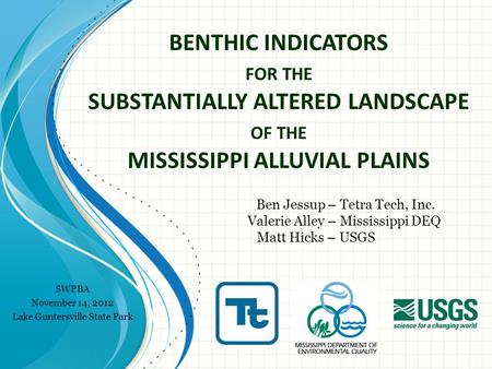 BENTHIC INDICATORS FOR THE SUBSTANTIALLY ALTERED LANDSCAPE OF THE MISSISSIPPI ALLUVIAL PLAINS Ben Jessup – Tetra Tech, Inc. Valerie Alley – Mississippi.