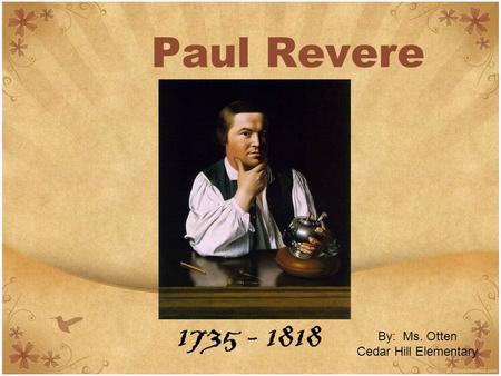 Paul Revere 1735 - 1818 By: Ms. Otten Cedar Hill Elementary.