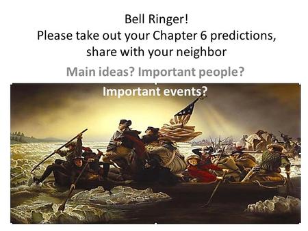 Bell Ringer! Please take out your Chapter 6 predictions, share with your neighbor Main ideas? Important people? Important events?