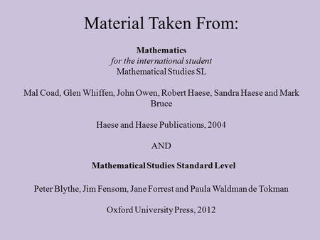 Material Taken From: Mathematics for the international student Mathematical Studies SL Mal Coad, Glen Whiffen, John Owen, Robert Haese, Sandra Haese and.