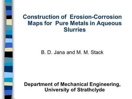 Construction of Erosion-Corrosion Maps for Pure Metals in Aqueous Slurries B. D. Jana and M. M. Stack Department of Mechanical Engineering, University.