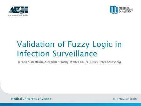 Medical University of Vienna Jeroen S. de Bruin Validation of Fuzzy Logic in Infection Surveillance Jeroen S. de Bruin, Alexander Blacky, Walter Koller,