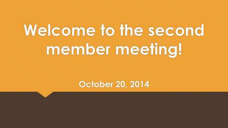 Welcome to the second member meeting! October 20, 2014.