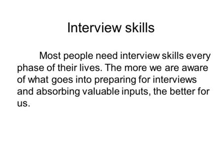 Interview skills Most people need interview skills every phase of their lives. The more we are aware of what goes into preparing for interviews and absorbing.