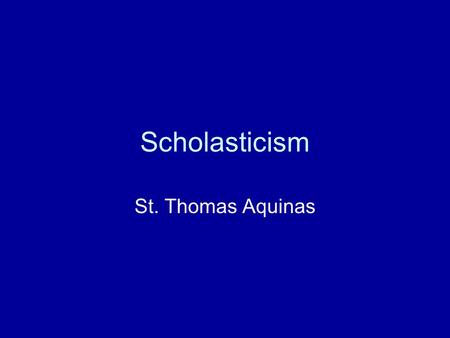 Scholasticism St. Thomas Aquinas. Scholasticism System used by medieval intellectuals to apply reason or logical analysis to the Church's basic theological.