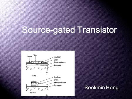 Source-gated Transistor Seokmin Hong. Why do we need it? * Short Channel Effects Source/Drain Charge Sharing Drain-Induced Barrier Lowering Subsurface.