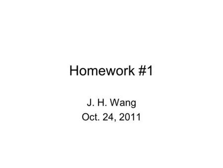 Homework #1 J. H. Wang Oct. 24, 2011.