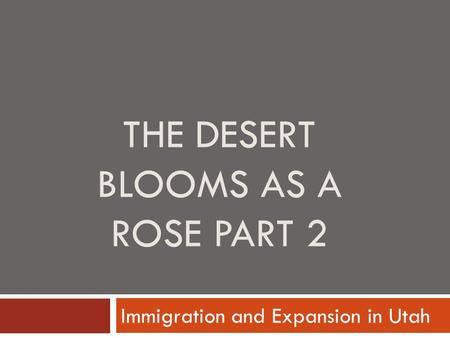 THE DESERT BLOOMS AS A ROSE PART 2 Immigration and Expansion in Utah.