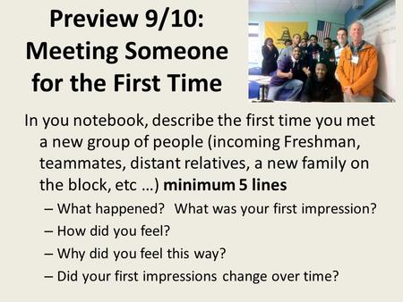 Preview 9/10: Meeting Someone for the First Time In you notebook, describe the first time you met a new group of people (incoming Freshman, teammates,