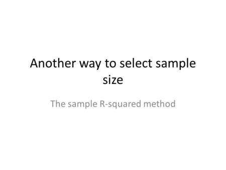 Another way to select sample size The sample R-squared method.