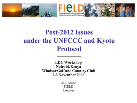 Post-2012 Issues under the UNFCCC and Kyoto Protocol ______________ LDC Workshop Nairobi, Kenya Windsor Golf and Country Club 2-3 November 2006 M.J. Mace.