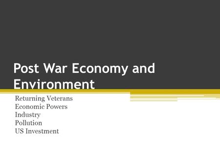 Post War Economy and Environment Returning Veterans Economic Powers Industry Pollution US Investment.