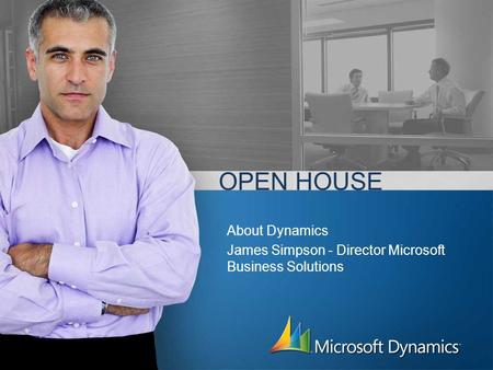 OPEN HOUSE About Dynamics James Simpson - Director Microsoft Business Solutions.