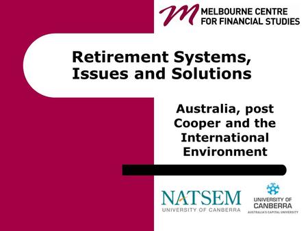 Retirement Systems, Issues and Solutions Australia, post Cooper and the International Environment.