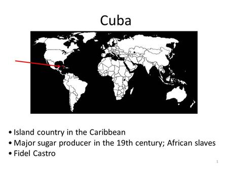 1 Cuba Island country in the Caribbean Major sugar producer in the 19th century; African slaves Fidel Castro.