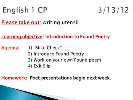 Please take out: writing utensil Learning objective: Introduction to Found Poetry Agenda: 1) “Mike Check” 2) Introduce Found Poetry 3) Work on your own.