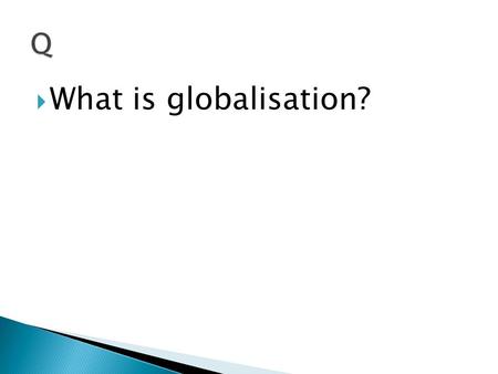  What is globalisation?.  The process by which societies become increasingly interconnected.