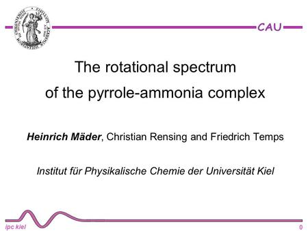 0 ipc kiel The rotational spectrum of the pyrrole-ammonia complex Heinrich Mäder, Christian Rensing and Friedrich Temps Institut für Physikalische Chemie.