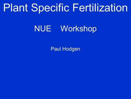 Plant Specific Fertilization NUEWorkshop Paul Hodgen.