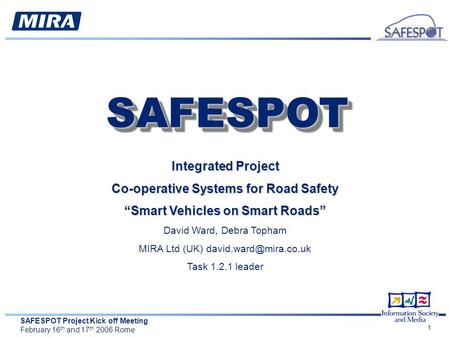 SAFESPOT Project Kick off Meeting February 16 th and 17 th 2006 Rome 1 Integrated Project Co-operative Systems for Road Safety “Smart Vehicles on Smart.