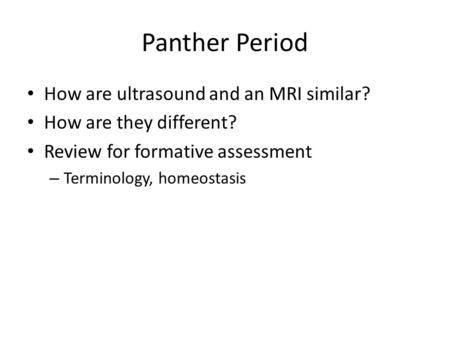 Panther Period How are ultrasound and an MRI similar? How are they different? Review for formative assessment – Terminology, homeostasis.