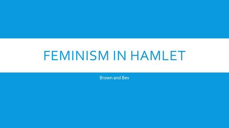 Feminism in hamlet Brown and Bev.