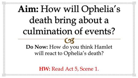 Do Now: How do you think Hamlet will react to Ophelia’s death? HW: Read Act 5, Scene 1.