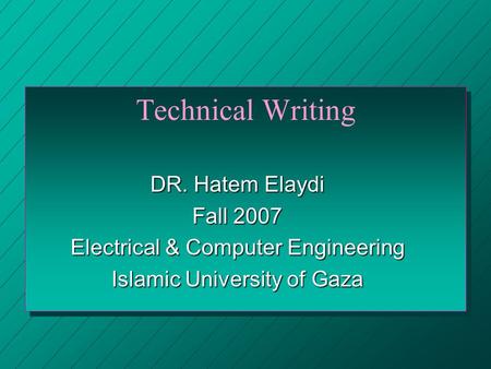 Technical Writing DR. Hatem Elaydi Fall 2007 Electrical & Computer Engineering Islamic University of Gaza.