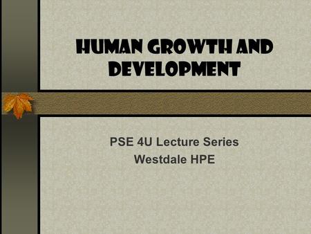 HUMAN GROWTH AND DEVELOPMENT PSE 4U Lecture Series Westdale HPE.