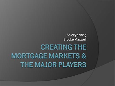 Ahleeya Vang Brooke Maxwell. Agenda  Creating the Mortgage Market 1900: Who and Loan Characteristics 1930: Great Depression  Federal National Mortgage.