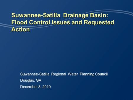 Suwannee-Satilla Drainage Basin: Flood Control Issues and Requested Action Suwannee-Satilla Regional Water Planning Council Douglas, GA December 8, 2010.