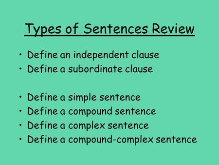 Types of Sentences Review Define an independent clause Define a subordinate clause Define a simple sentence Define a compound sentence Define a complex.